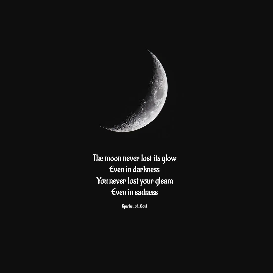 Quote by Parimala Ponnusamy - The moon never lost its glow
Even in darkness
You never lost your gleam
Even in sadness

Sparks_of_Soul - Made using Quotes Creator App, Post Maker App