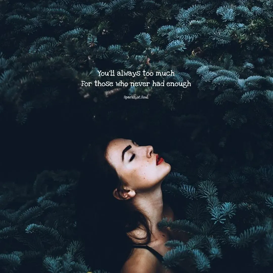 Quote by Parimala Ponnusamy - You'll always too much
For those who never had enough

Sparks_of_Soul - Made using Quotes Creator App, Post Maker App