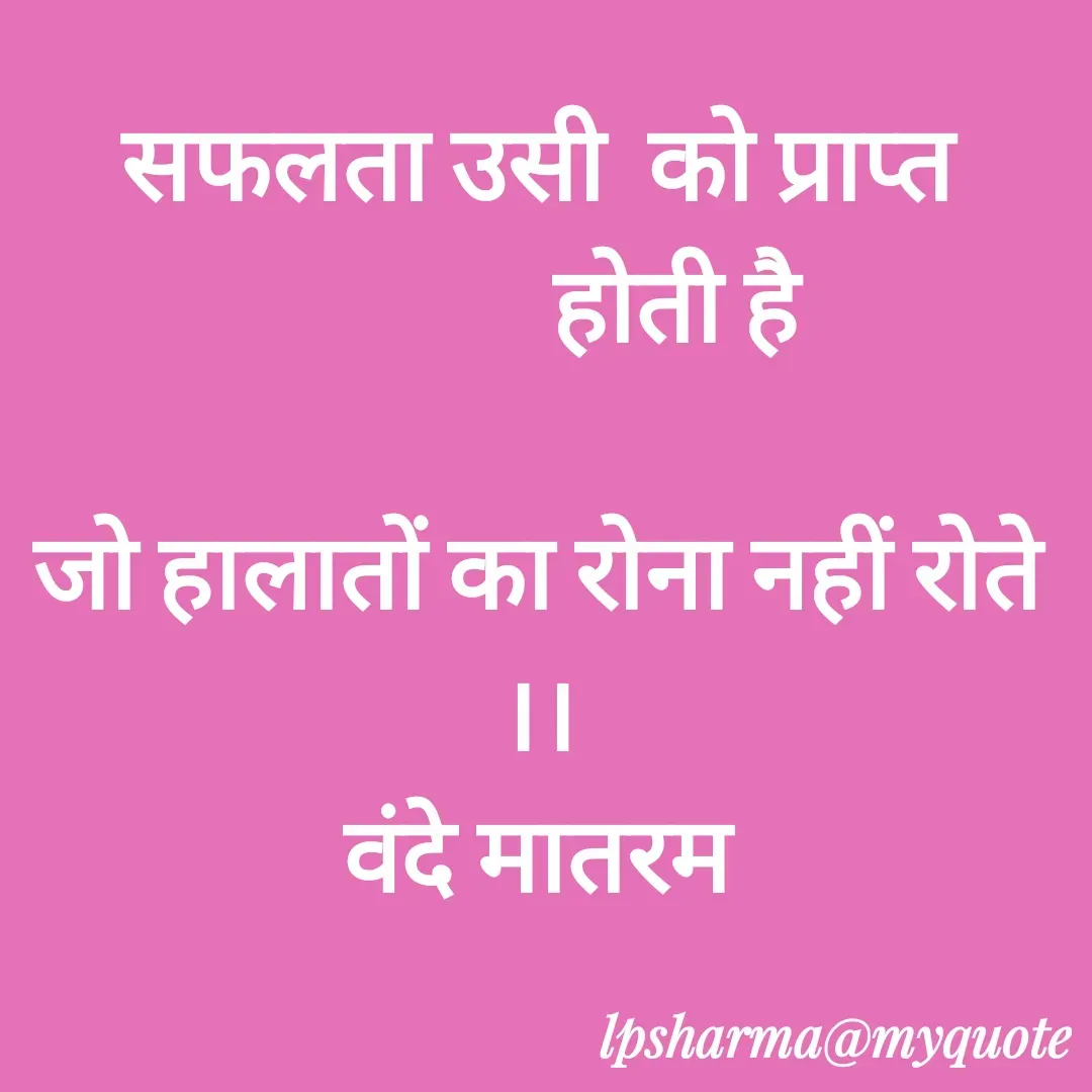 Quote by L. P. Sharma - सफलता उसी  को प्राप्त
             होती है

जो हालातों का रोना नहीं रोते ।।
वंदे मातरम - Made using Quotes Creator App, Post Maker App