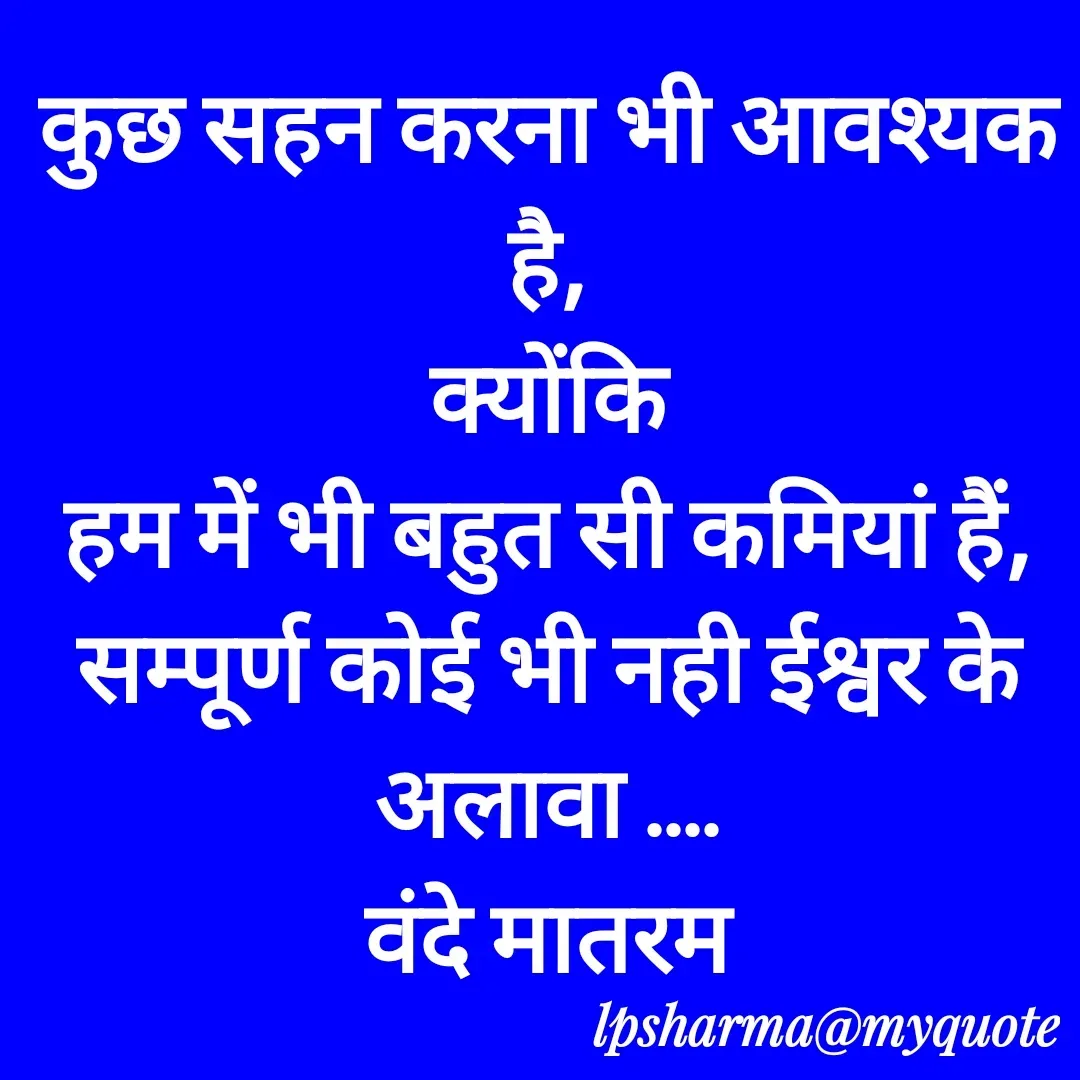 Quote by L. P. Sharma - कुछ सहन करना भी आवश्यक है,
क्योंकि
हम में भी बहुत सी कमियां हैं,
सम्पूर्ण कोई भी नही ईश्वर के अलावा ....
वंदे मातरम - Made using Quotes Creator App, Post Maker App