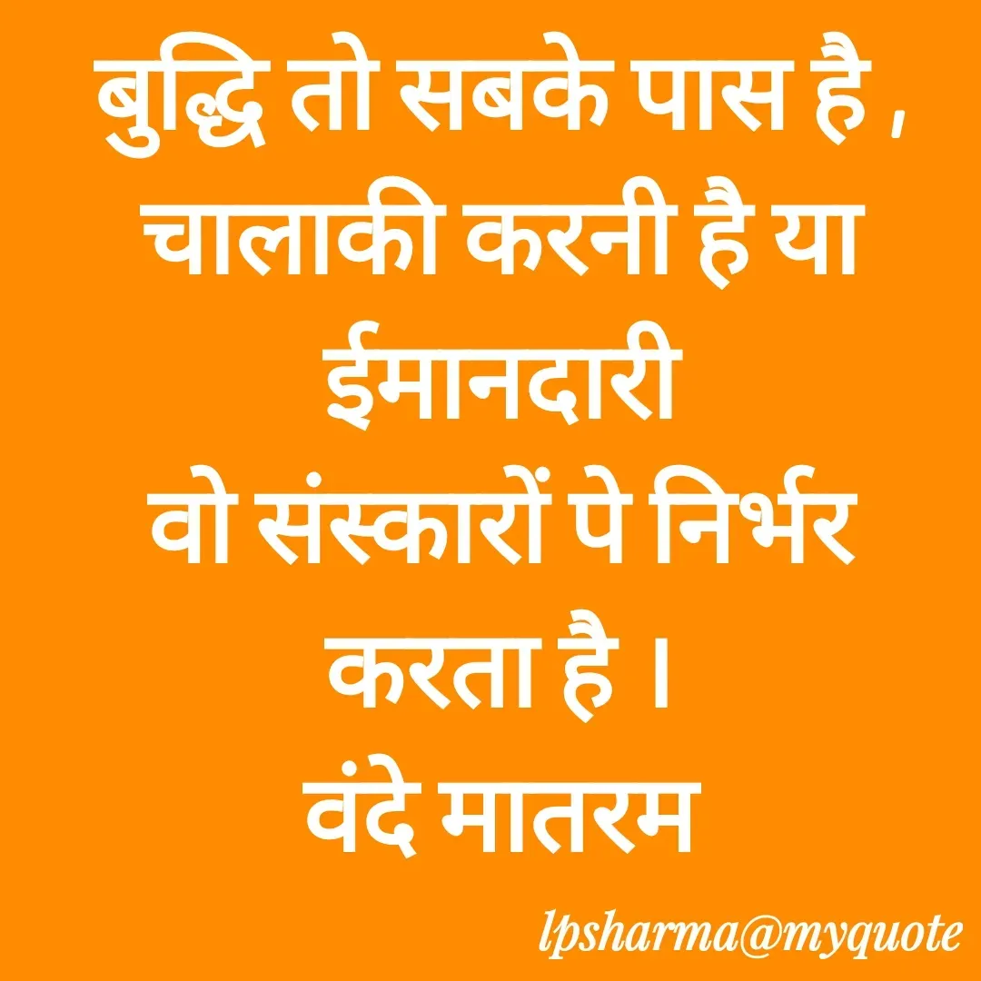 Quote by L. P. Sharma - बुद्धि तो सबके पास है ,
चालाकी करनी है या ईमानदारी
वो संस्कारों पे निर्भर करता है ।
वंदे मातरम - Made using Quotes Creator App, Post Maker App