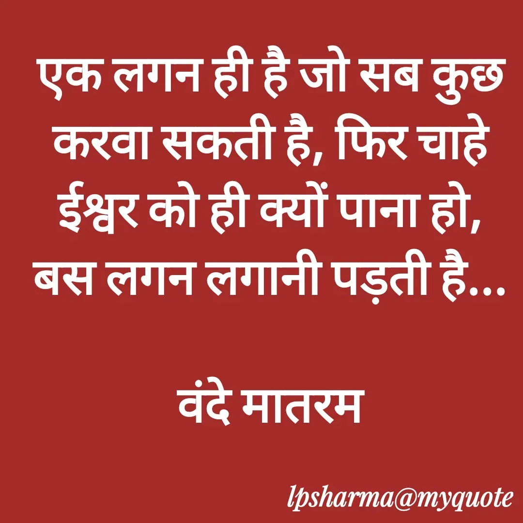 Quote by L. P. Sharma - एक लगन ही है जो सब कुछ करवा सकती है, फिर चाहे ईश्वर को ही क्यों पाना हो,
बस लगन लगानी पड़ती है...

वंदे मातरम - Made using Quotes Creator App, Post Maker App