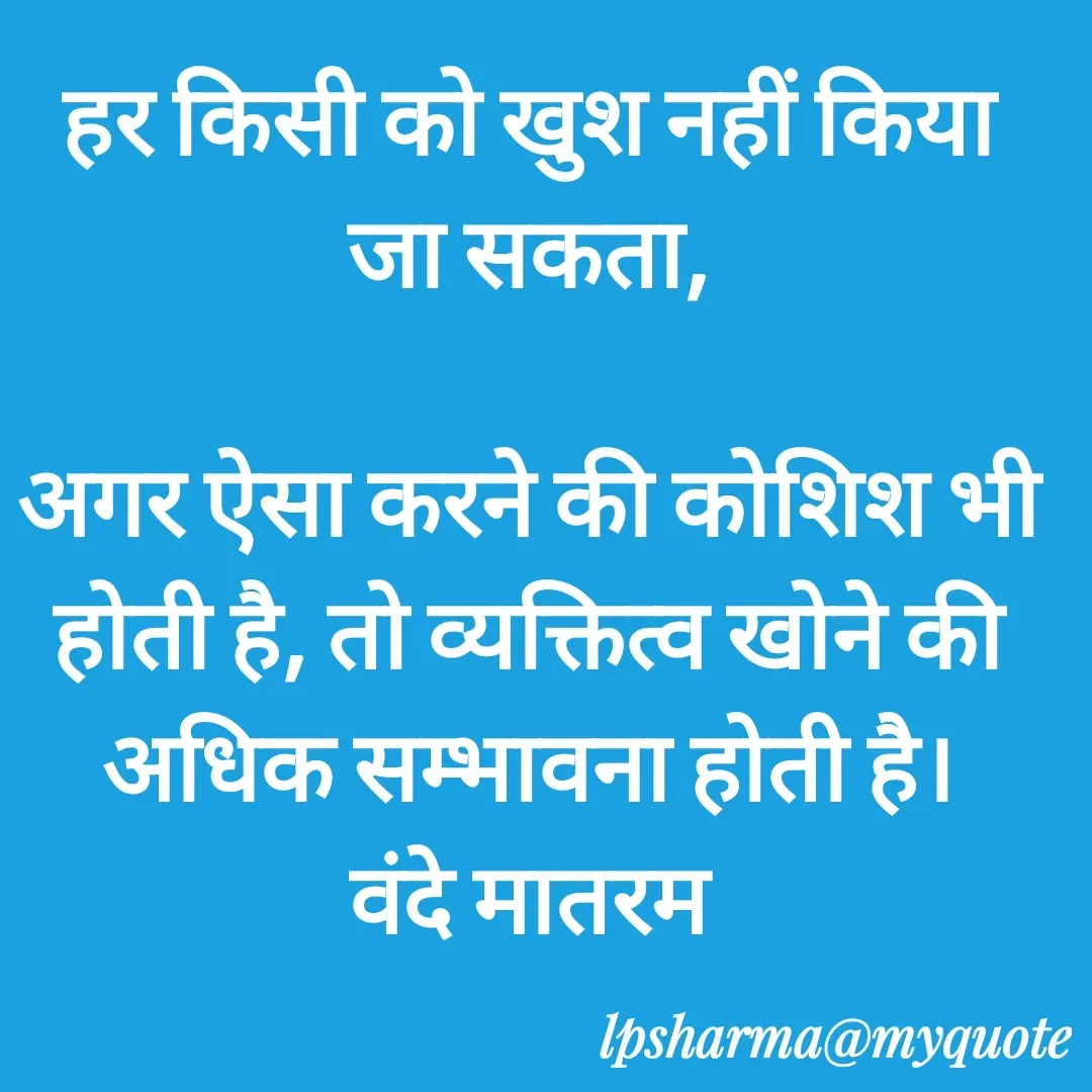 Quote by L. P. Sharma - हर किसी को खुश नहीं किया जा सकता,

अगर ऐसा करने की कोशिश भी होती है, तो व्यक्तित्व खोने की अधिक सम्भावना होती है।
वंदे मातरम
 - Made using Quotes Creator App, Post Maker App