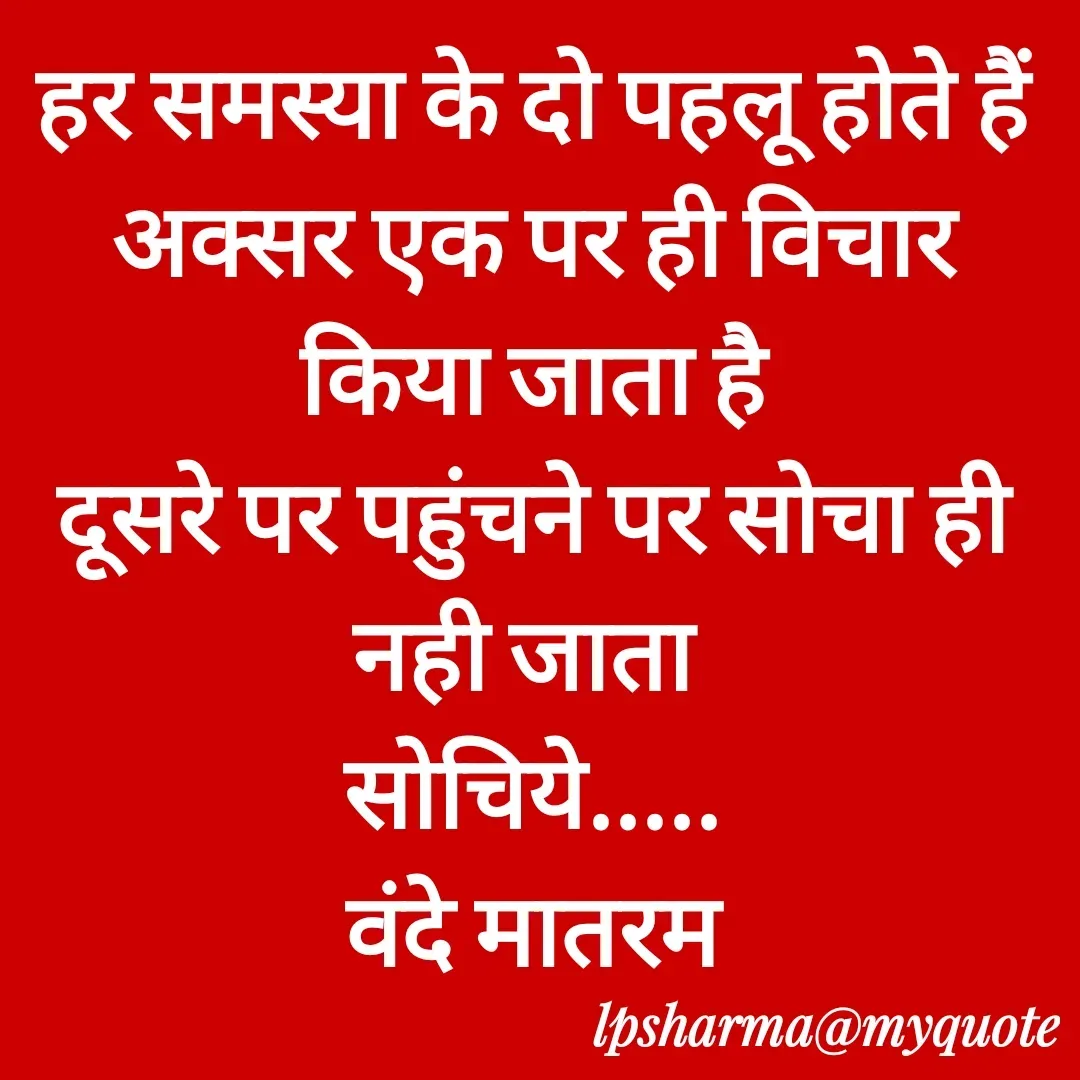 Quote by L. P. Sharma - हर समस्या के दो पहलू होते हैं
अक्सर एक पर ही विचार किया जाता है
दूसरे पर पहुंचने पर सोचा ही नही जाता 
सोचिये.....
वंदे मातरम - Made using Quotes Creator App, Post Maker App