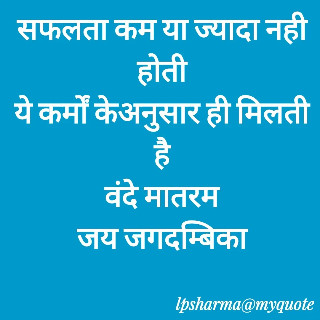 Quote by L. P. Sharma - सफलता कम या ज्यादा नही होती
ये कर्मों केअनुसार ही मिलती है
वंदे मातरम
जय जगदम्बिका - Made using Quotes Creator App, Post Maker App