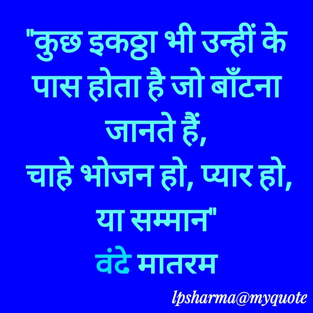 Quote by L. P. Sharma - 
"कुछ इकठ्ठा भी उन्हीं के पास होता है जो बाँटना जानते हैं,
 चाहे भोजन हो, प्यार हो, या सम्मान"
वंदे मातरम

  - Made using Quotes Creator App, Post Maker App