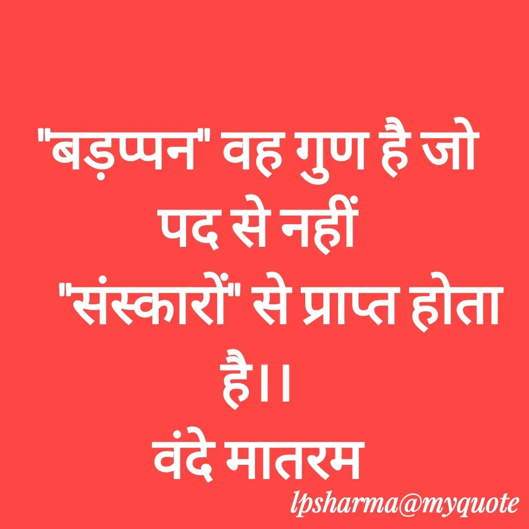 Quote by L. P. Sharma - 
"बड़प्पन" वह गुण है जो पद से नहीं
    "संस्कारों" से प्राप्त होता है।।
वंदे मातरम

          - Made using Quotes Creator App, Post Maker App