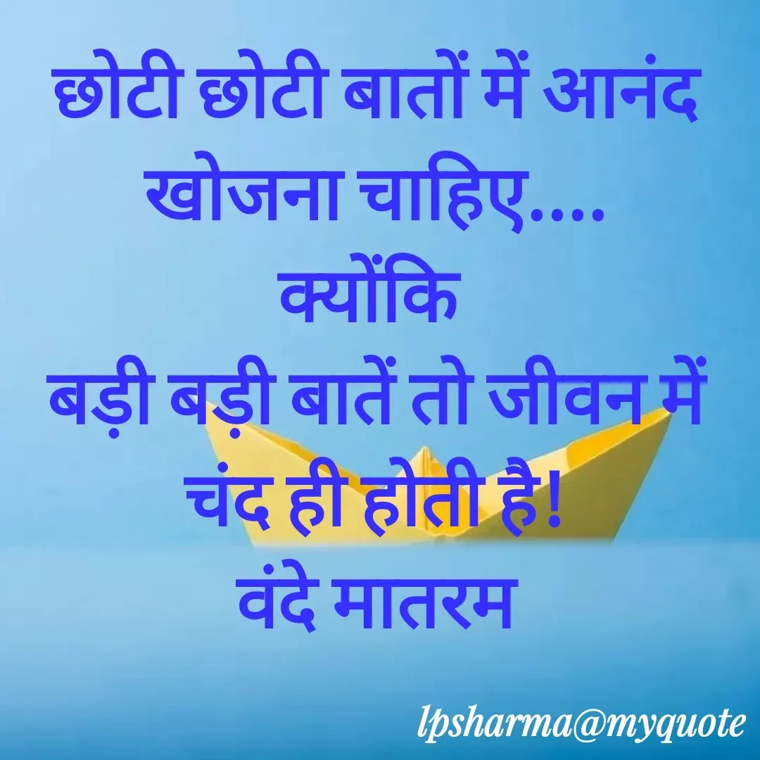 Quote by L. P. Sharma - छोटी छोटी बातों में आनंद खोजना चाहिए....
क्योंकि 
बड़ी बड़ी बातें तो जीवन में चंद ही होती है!
वंदे मातरम
 - Made using Quotes Creator App, Post Maker App