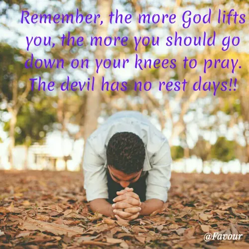 Quotes by Lily Bossek - Favour - Remember, the more God lifts you, the more you should go down on your knees to pray. The devil has no rest days!!