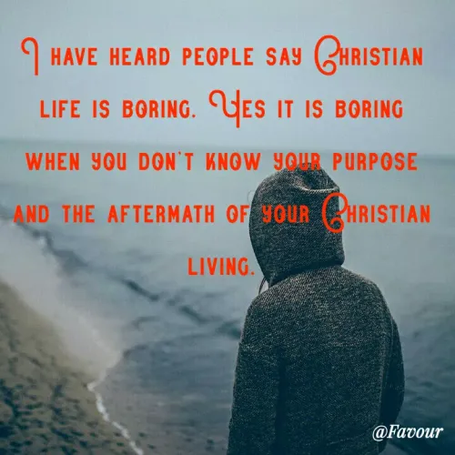 Quotes by Favour - I have heard people say Christian life is boring. Yes it is boring when you don't know your purpose and the aftermath of your Christian living.
