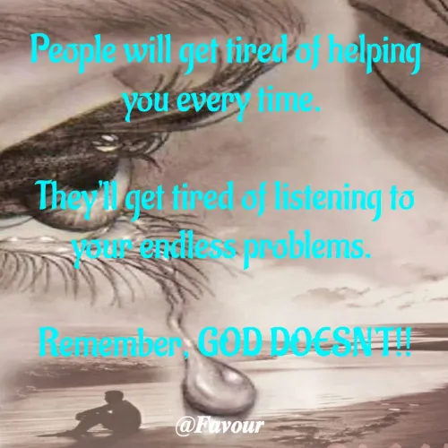 Quotes by Favour - People will get tired of helping you every time. 

They'll get tired of listening to your endless problems. 

Remember, GOD DOESN'T!!