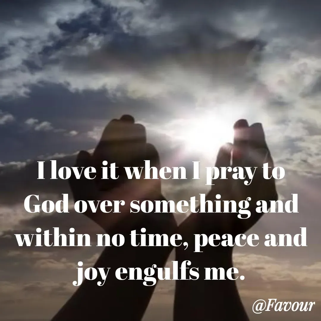 Quote by Favour - I love it when I pray to God over something and within no time, peace and joy engulfs me. - Made using Quotes Creator App, Post Maker App