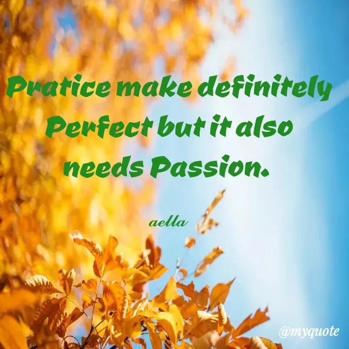 Quote by 𝓪𝓮𝓵𝓵𝓪 - Pratice make definitely Perfect but it also needs Passion. 

𝓪𝓮𝓵𝓵𝓪 - Made using Quotes Creator App, Post Maker App