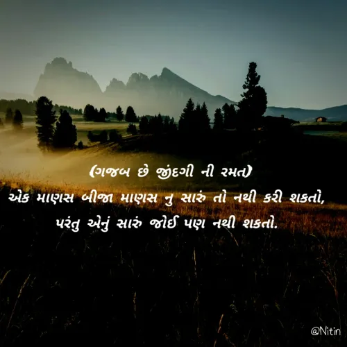 Quote by Nitin🤍 - (ગજબ છે જીંદગી ની રમત)
એક માણસ બીજા માણસ નુ સારું તો નથી કરી શકતો, 
પરંતુ એનું સારું જોઈ પણ નથી શકતો.  - Made using Quotes Creator App, Post Maker App