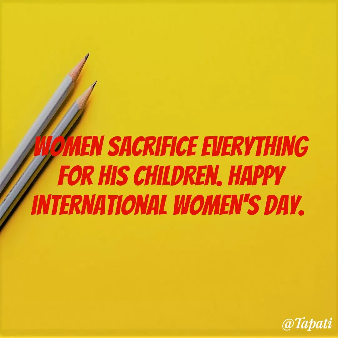 Quote by Tapati Das - Women sacrifice everything for his children. Happy international women's day.  - Made using Quotes Creator App, Post Maker App