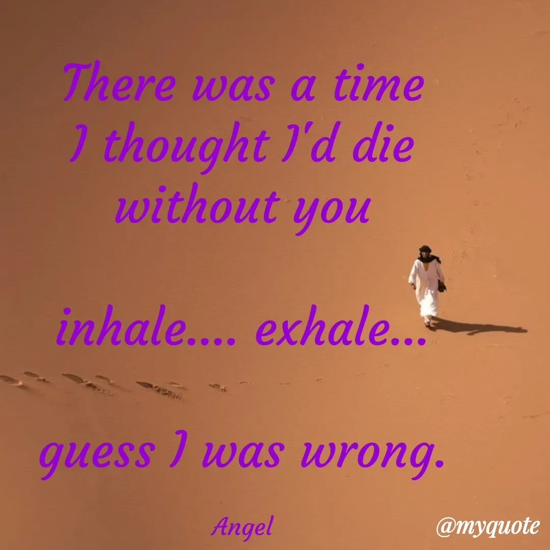 Quote by The Messenger - There was a time
I thought I'd die without you

inhale.... exhale...

guess I was wrong.

Angel - Made using Quotes Creator App, Post Maker App