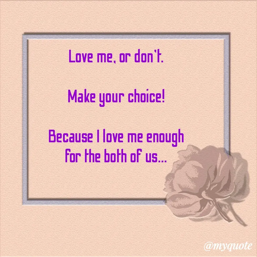 Quote by The Messenger - Love me, or don't.

Make your choice!

Because I love me enough
for the both of us... - Made using Quotes Creator App, Post Maker App