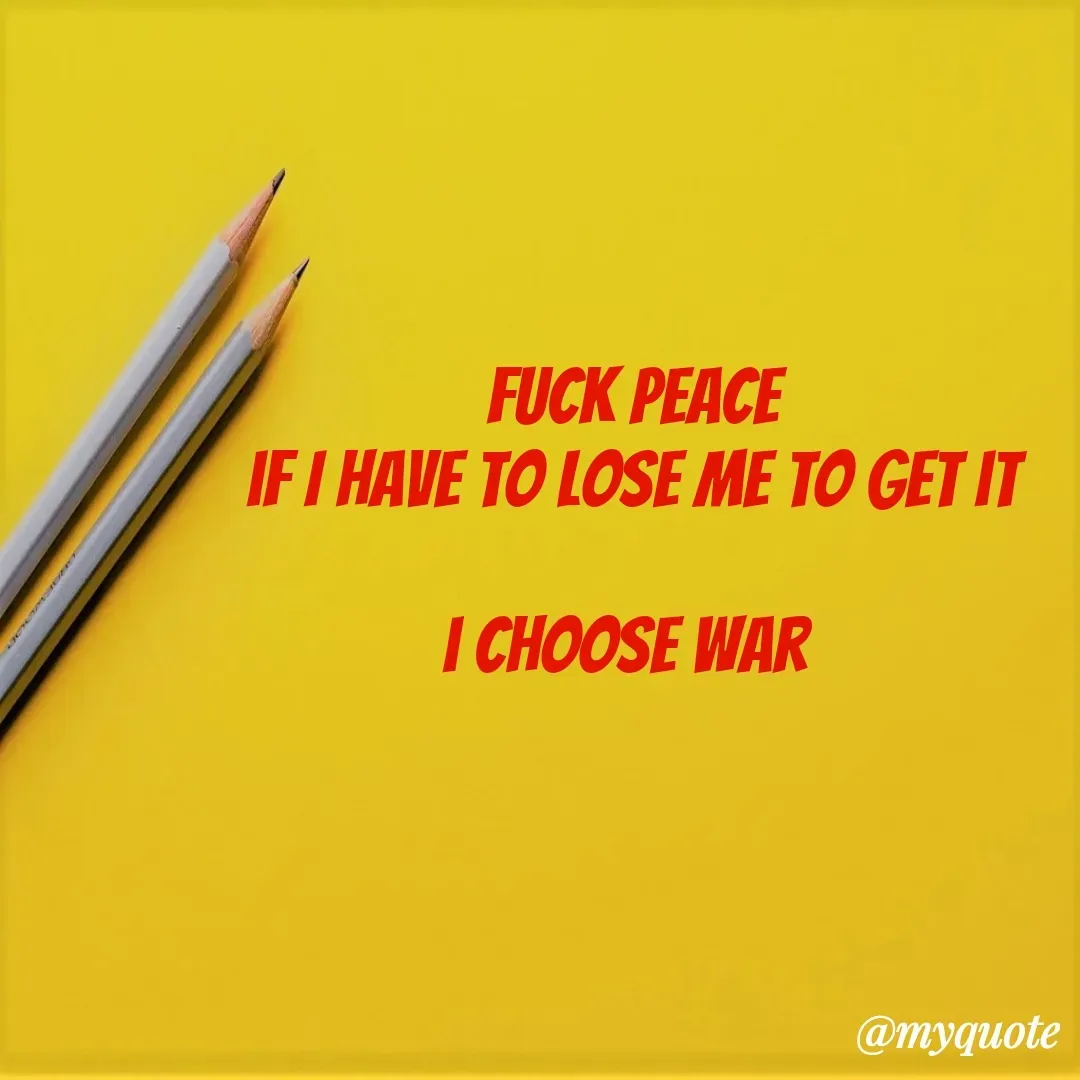 Quote by The Messenger - Fuck peace
if I have to lose me to get it

i choose war  - Made using Quotes Creator App, Post Maker App