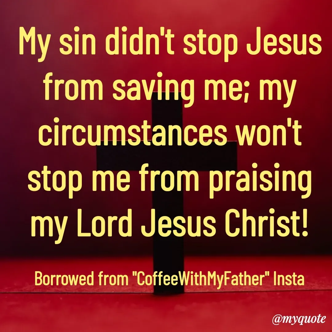 Quote by Philipose John - My sin didn't stop Jesus from saving me; my circumstances won't stop me from praising my Lord Jesus Christ!

Borrowed from "CoffeeWithMyFather" Insta - Made using Quotes Creator App, Post Maker App