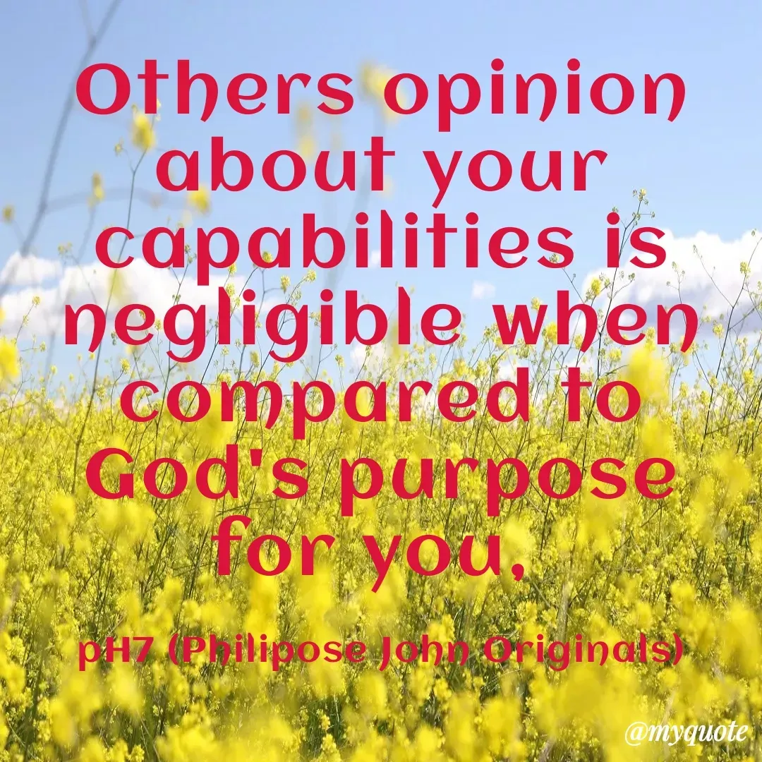 Quote by Philipose John - Others opinion about your capabilities is negligible when compared to God's purpose for you, 

pH7 (Philipose John Originals) - Made using Quotes Creator App, Post Maker App