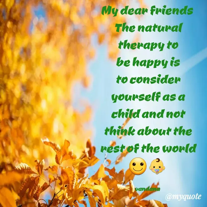 Quote by Vandana Pawar - My dear friends 
The natural therapy to be happy is to consider yourself as a  child and not think about the rest of the world🙂👶

vandana  - Made using Quotes Creator App, Post Maker App