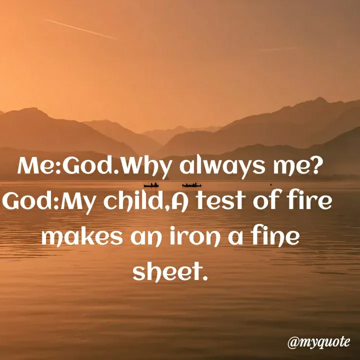 Quote by Vandana Pawar - Me:God.Why always me?
God:My child,A test of fire 
makes an iron a fine sheet.
 - Made using Quotes Creator App, Post Maker App