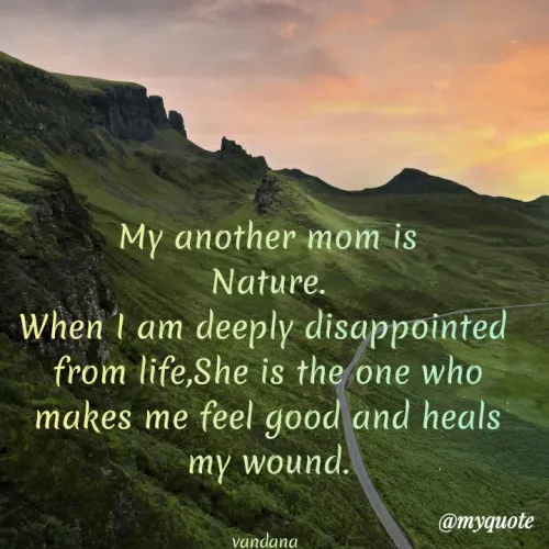 Quotes by Vandana Pawar - My another mom is
Nature.
When I am deeply disappointed 
from life,She is the one who makes me feel good and heals my wound.


vandana 