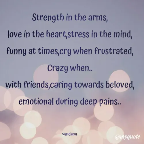 Quotes by Vandana Pawar - Strength in the arms,
love in the heart,stress in the mind,
funny at times,cry when frustrated, Crazy when..
with friends,caring towards beloved,
emotional during deep pains..


vandana 