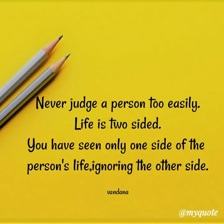 Quote by Vandana Pawar - Never judge a person too easily.
Life is two sided.
You have seen only one side of the 
person's life,ignoring the other side.

vandana - Made using Quotes Creator App, Post Maker App