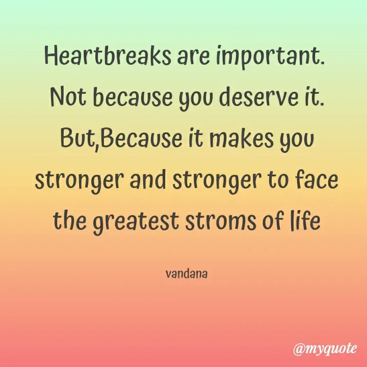 Quote by Vandana Pawar - Heartbreaks are important. 
Not because you deserve it.
But,Because it makes you
stronger and stronger to face
the greatest stroms of life

vandana - Made using Quotes Creator App, Post Maker App