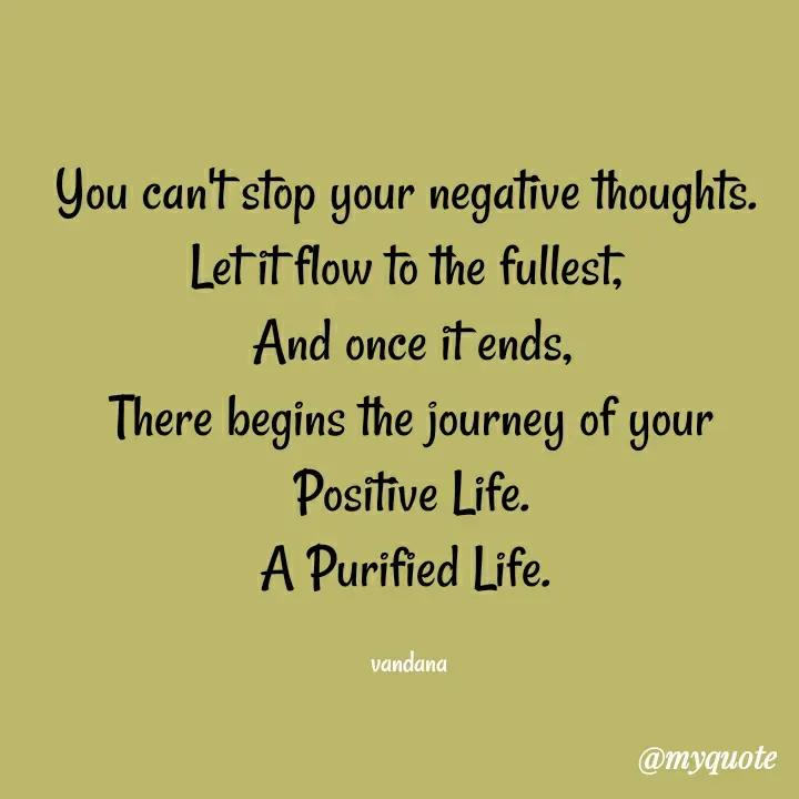 Quote by Vandana Pawar - You can't stop your negative thoughts. 
Let it flow to the fullest, 
And once it ends,
There begins the journey of your
Positive Life.
A Purified Life. 

vandana  - Made using Quotes Creator App, Post Maker App