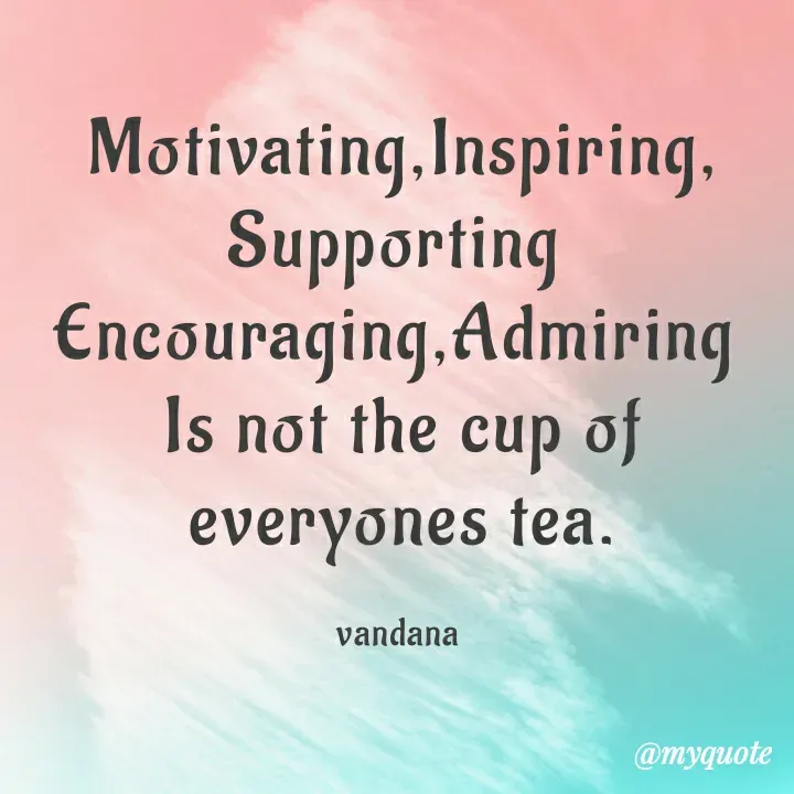 Quote by Vandana Pawar - Motivating,Inspiring, Supporting 
Encouraging,Admiring 
Is not the cup of everyones tea.

vandana  - Made using Quotes Creator App, Post Maker App