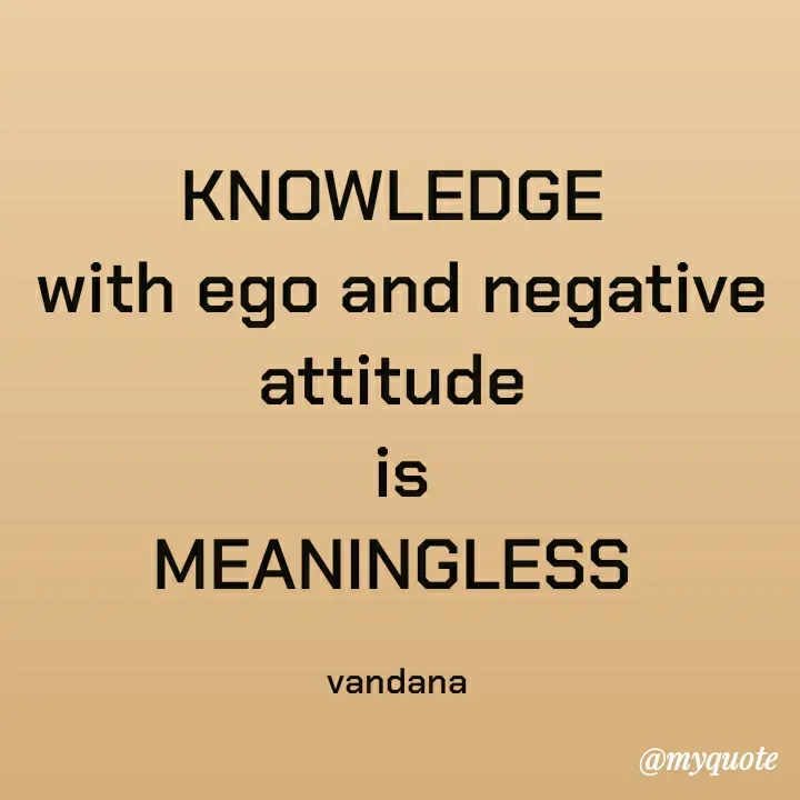 Quote by Vandana Pawar - KNOWLEDGE 
with ego and negative attitude 
is
MEANINGLESS 

vandana  - Made using Quotes Creator App, Post Maker App