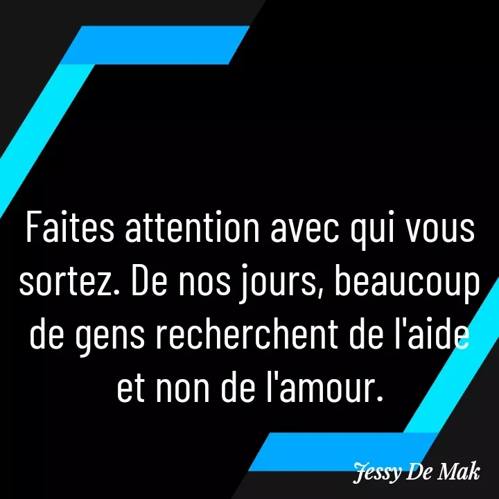 Quote by Jessy De Mak - Faites attention avec qui vous sortez. De nos jours, beaucoup de gens recherchent de l'aide et non de l'amour. - Made using Quotes Creator App, Post Maker App