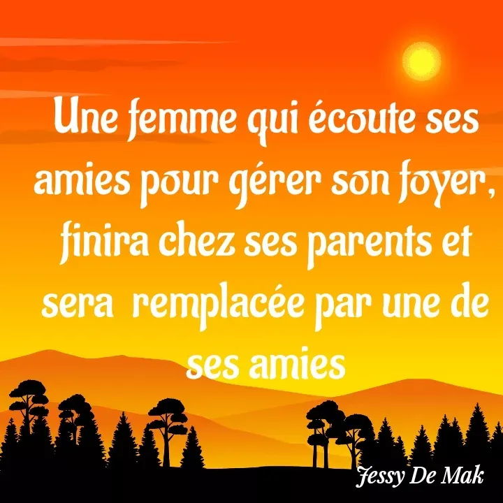 Quote by Jessy De Mak - Une femme qui écoute ses  amies pour gérer son foyer, finira chez ses parents et sera  remplacée par une de ses amies - Made using Quotes Creator App, Post Maker App