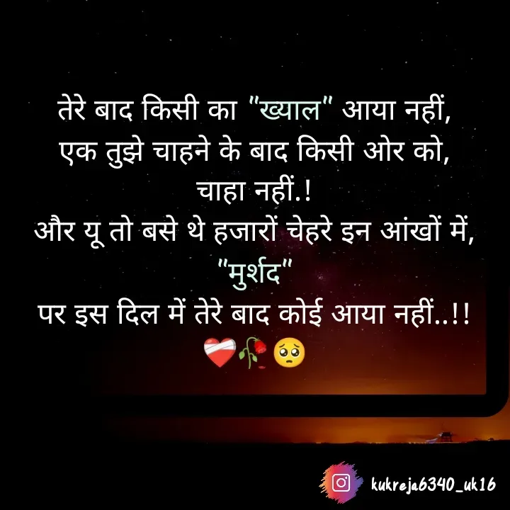 Quote by Aman kukreja - तेरे बाद किसी का "ख्याल" आया नहीं,
एक तुझे चाहने के बाद किसी ओर को,
चाहा नहीं.!
और यू तो बसे थे हजारों चेहरे इन आंखों में,
"मुर्शद"
पर इस दिल में तेरे बाद कोई आया नहीं..!!
❤️‍🩹🥀🥺
 - Made using Quotes Creator App, Post Maker App