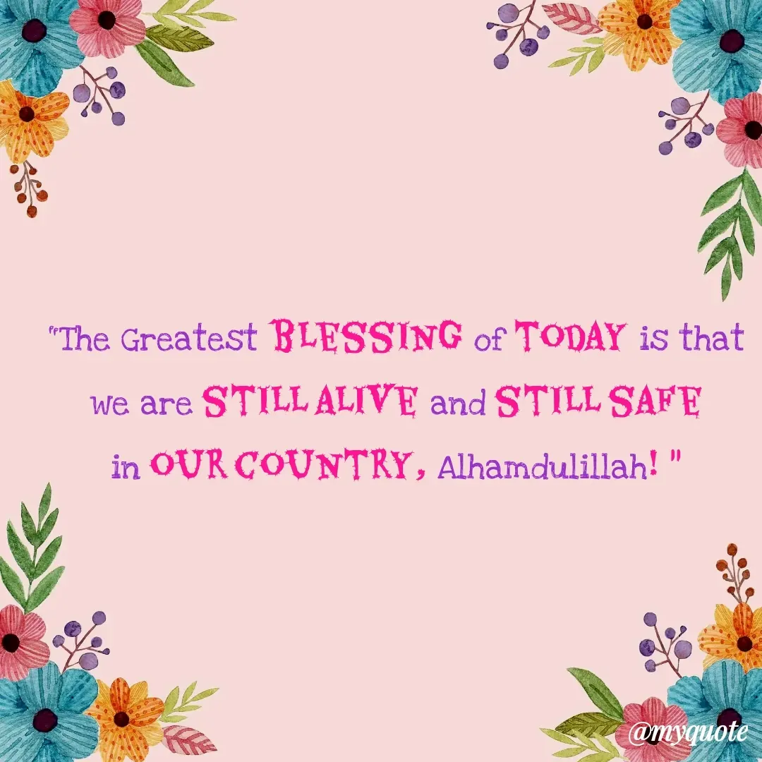 Quote by Jasmine Ibrahim - "The Greatest blessing of today is that
we are still alive and still safe
in our country, Alhamdulillah! " - Made using Quotes Creator App, Post Maker App