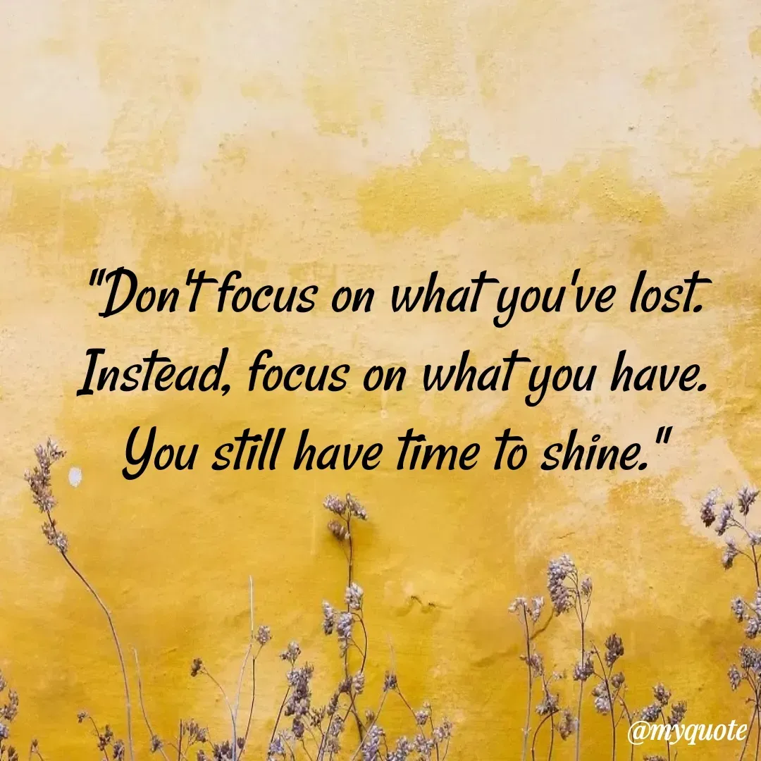 Quote by Jasmine Ibrahim - "Don't focus on what you've lost.
 Instead, focus on what you have. 
You still have time to shine." - Made using Quotes Creator App, Post Maker App