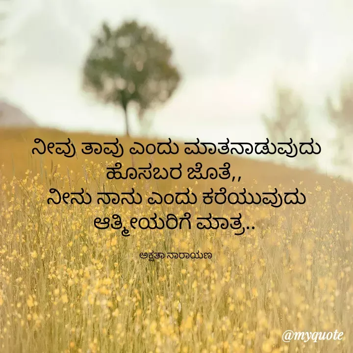 Quote by Akshatha N 0667 - ನೀವು ತಾವು ಎಂದು ಮಾತನಾಡುವುದು ಹೊಸಬರ ಜೊತೆ,, 
ನೀನು ನಾನು ಎಂದು ಕರೆಯುವುದು ಆತ್ಮೀಯರಿಗೆ ಮಾತ್ರ.. 

ಅಕ್ಷತಾ ನಾರಾಯಣ  - Made using Quotes Creator App, Post Maker App