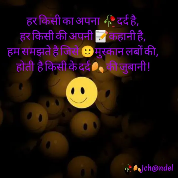 Quote by Jyòti Chandèl - हर किसी का अपना  🥀दर्द है,
हर किसी की अपनी 📝कहानी है,
हम समझते है जिसे 🙂मुस्कान लबों की,
होती  है किसी के दर्द🍂 की जुबानी !
 - Made using Quotes Creator App, Post Maker App