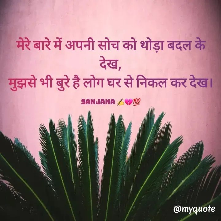 Quote by Sanjana✍️💯 - मेरे बारे में अपनी सोच को थोड़ा बदल के देख,
मुझसे भी बुरे है लोग घर से निकल कर देख।

sanjana ✍️💔💯 - Made using Quotes Creator App, Post Maker App