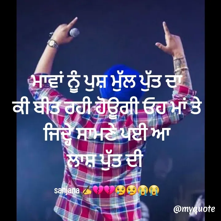 Quote by Sanjana✍️💯 - ਮਾਵਾਂ ਨੂੰ ਪੁਸ਼ ਮੁੱਲ ਪੁੱਤ ਦਾ
ਕੀ ਬੀਤ ਰਹੀ ਹੋਊਗੀ ਓਹ ਮਾਂ ਤੇ
ਜਿਦ੍ਹੇ ਸਾਮਣੇ ਪਈ ਆ
ਲਾਸ਼ ਪੁੱਤ ਦੀ 

sanjana ✍️💔💔😢😢😭😭 - Made using Quotes Creator App, Post Maker App