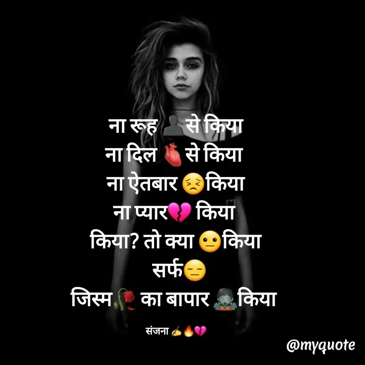 Quote by Sanjana✍️💯 - ना रूह 👤से किया
ना दिल 🫀से किया 
ना ऐतबार 😣किया
ना प्यार💔 किया 
किया? तो क्या 😐किया
  सर्फ😑
जिस्म🥀 का बापार 🧟किया 

संजना ✍️🔥💔 - Made using Quotes Creator App, Post Maker App