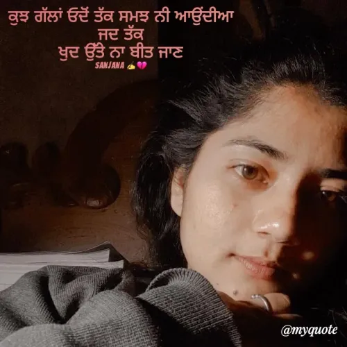 Quote by Sanjana✍️💯 - ਕੁਝ ਗੱਲਾਂ ਓਦੋਂ ਤੱਕ ਸਮਝ ਨੀ ਆਉਂਦੀਆ
ਜਦ ਤੱਕ
ਖੁਦ ਉੱਤੇ ਨਾ ਬੀਤ ਜਾਣ

sanjana ✍️💔 - Made using Quotes Creator App, Post Maker App