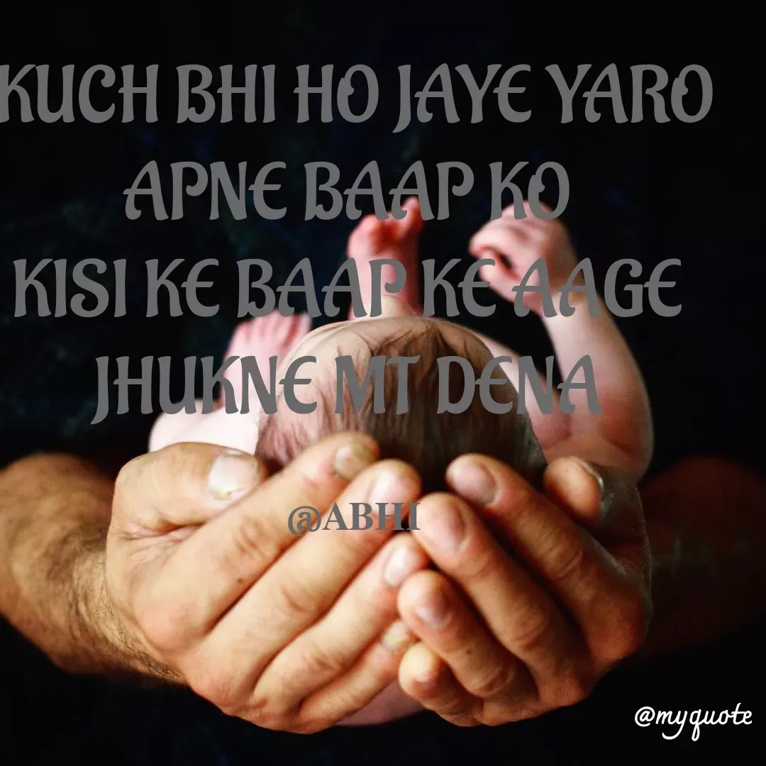 Quote by 𝐀𝐁𝐇𝐈 - KUCH BHI HO JAYE YARO
APNE BAAP KO 
KISI KE BAAP KE AAGE 
JHUKNE MT DENA 

@𝐀𝐁𝐇𝐈 - Made using Quotes Creator App, Post Maker App