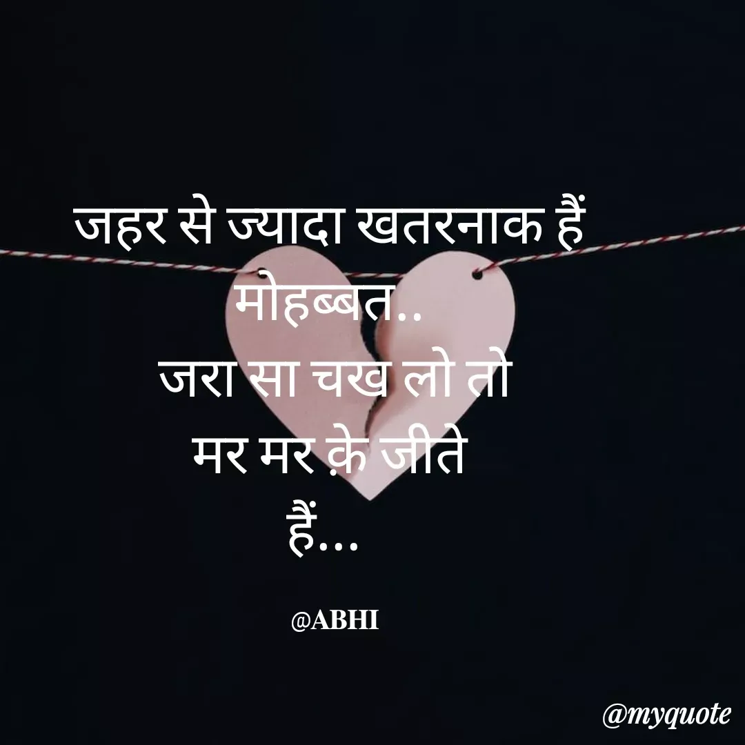 Quote by 𝐀𝐁𝐇𝐈 - जहर से ज्यादा खतरनाक हैं 
मोहब्बत.. 
जरा सा चख लो तो
मर मर क़े जीते 
हैं...  

@𝐀𝐁𝐇𝐈 - Made using Quotes Creator App, Post Maker App