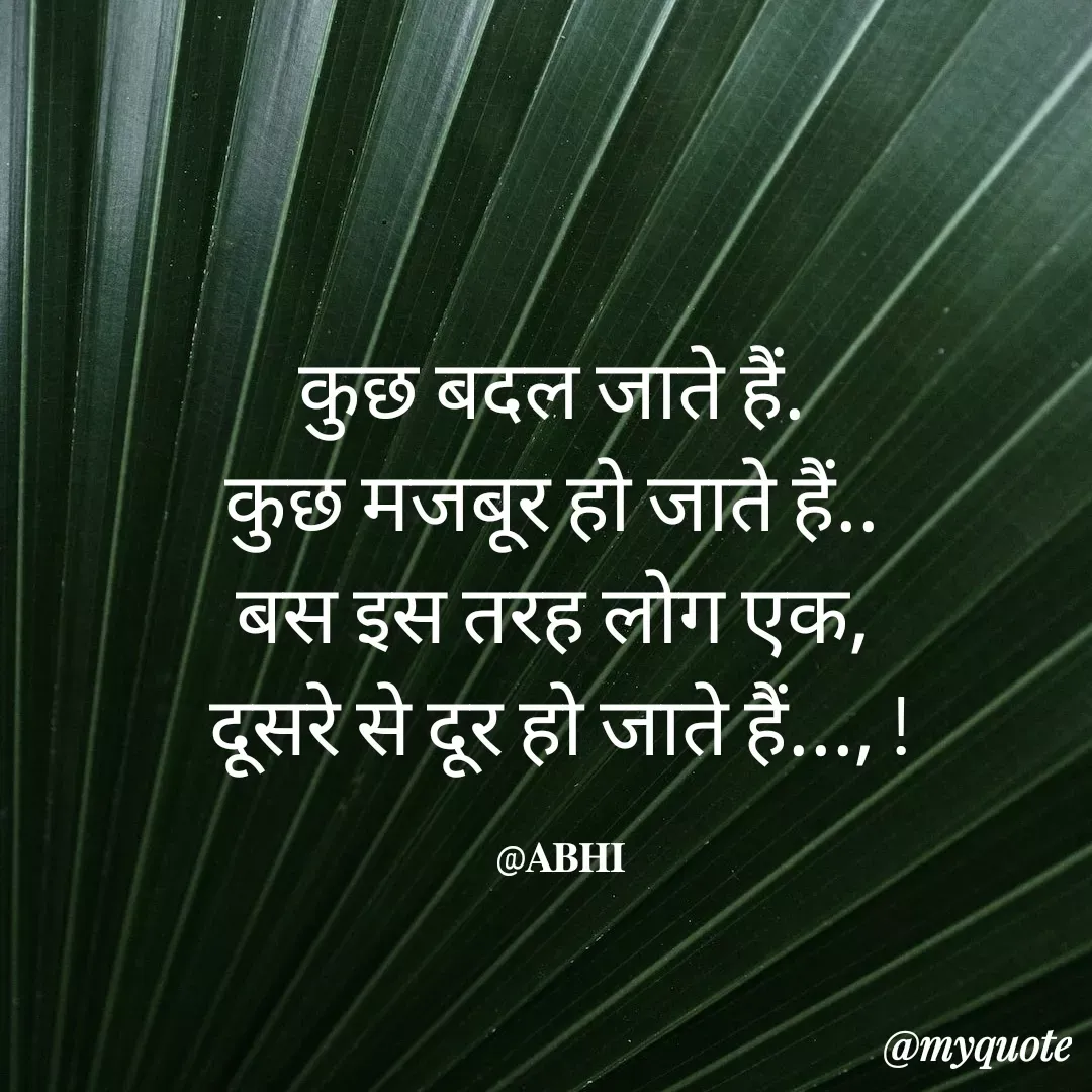 Quote by 𝐀𝐁𝐇𝐈 - कुछ बदल जाते हैं. 
कुछ मजबूर हो जाते हैं.. 
बस इस तरह लोग एक, 
दूसरे से दूर हो जाते हैं..., !

@𝐀𝐁𝐇𝐈 - Made using Quotes Creator App, Post Maker App