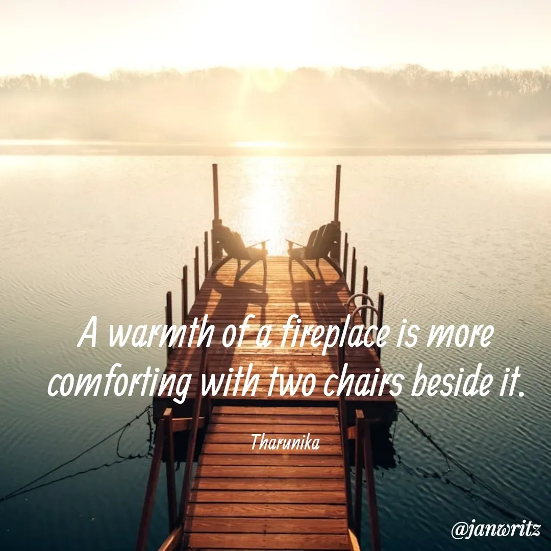 Quote by Tharunika N - A warmth of a fireplace is more comforting with two chairs beside it.

Tharunika  - Made using Quotes Creator App, Post Maker App