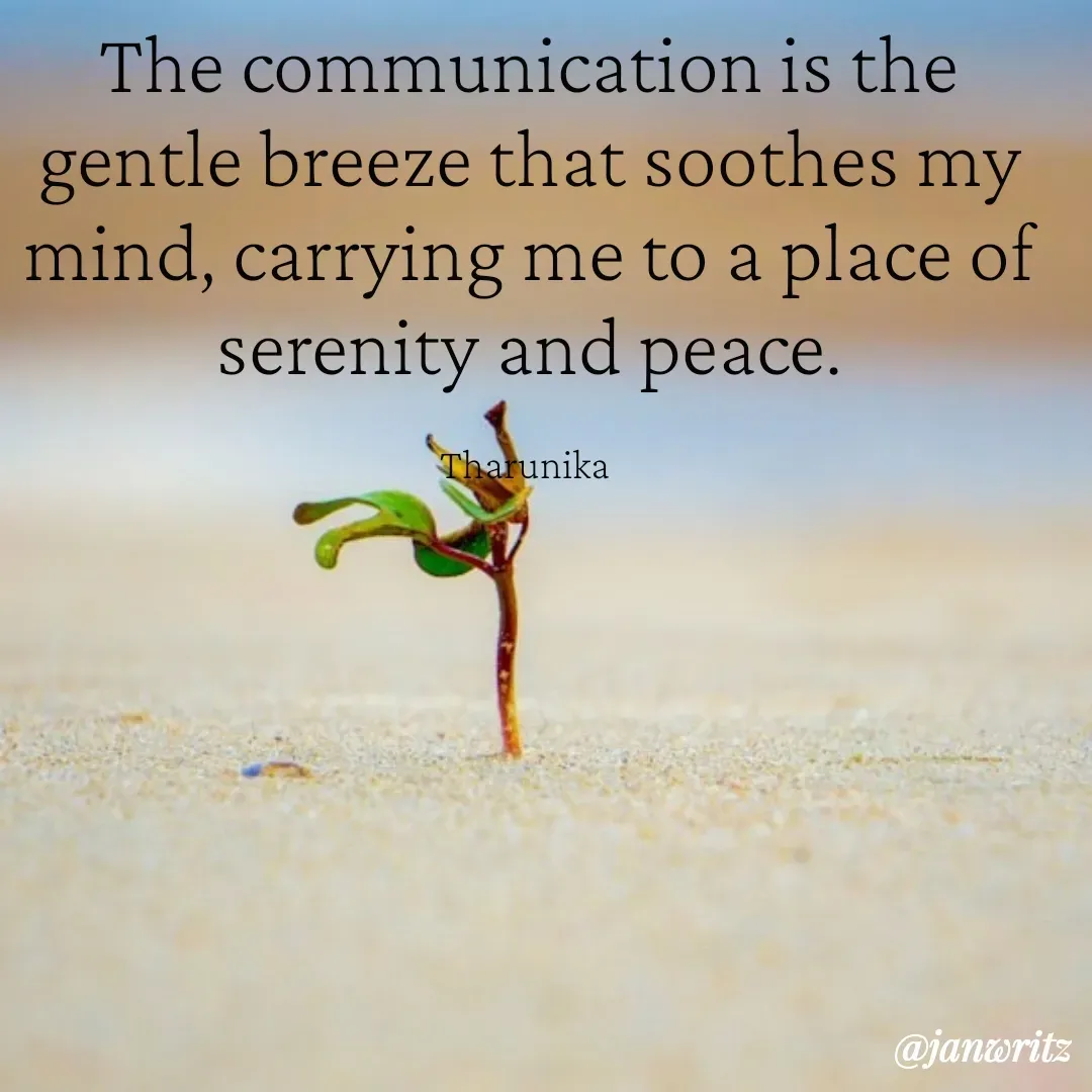 Quote by Tharunika N - The communication is the gentle breeze that soothes my mind, carrying me to a place of serenity and peace.

Tharunika  - Made using Quotes Creator App, Post Maker App