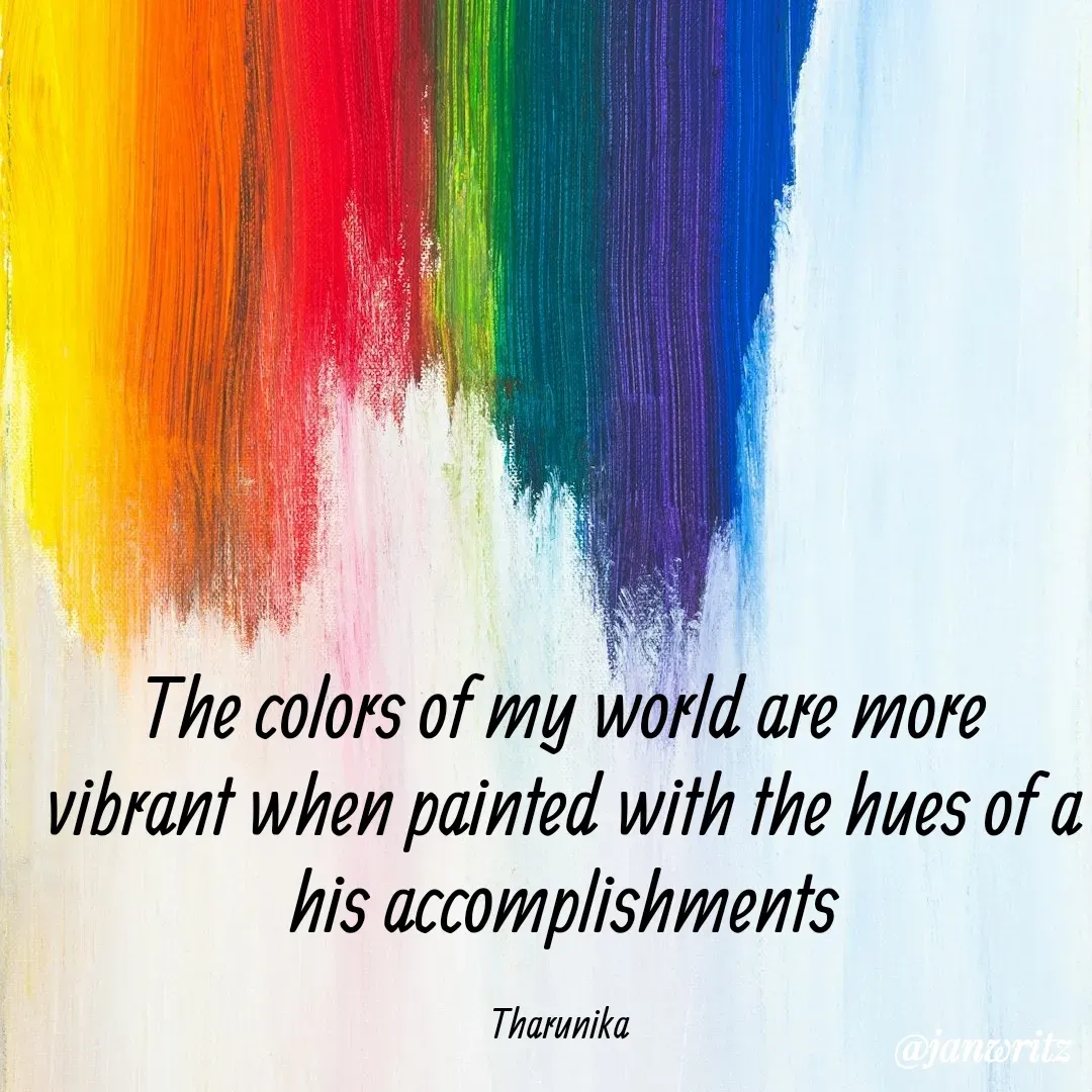 Quote by Tharunika N - The colors of my world are more vibrant when painted with the hues of a his accomplishments

Tharunika  - Made using Quotes Creator App, Post Maker App